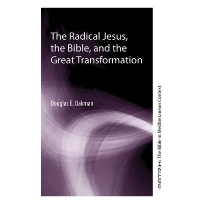 Radical Jesus, the Bible, and the Great Transformation - Oakman, Douglas E