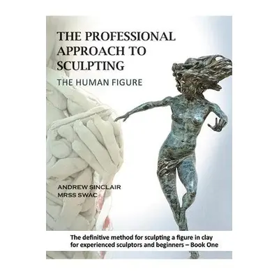 Professional Approach to Sculpting the Human Figure - Sinclair, Andrew