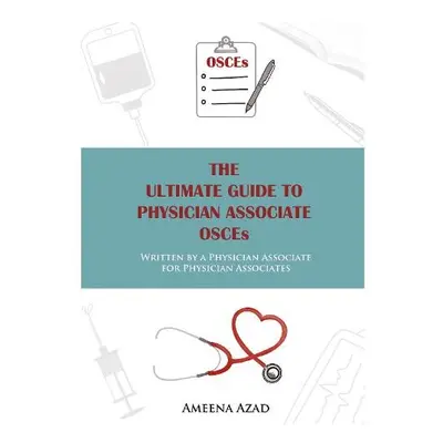 Ultimate Guide To Physician Associate OSCE's - Azad, Ameena