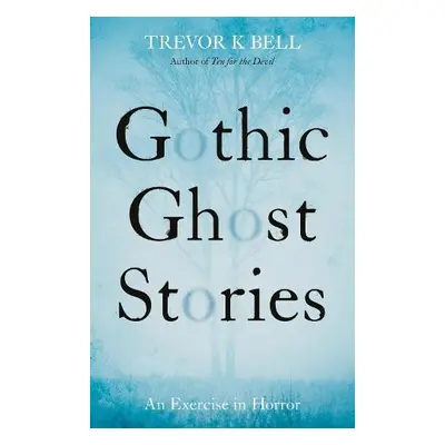 Gothic Ghost Stories: An Excercise in Horror - Bell, Trevor K.