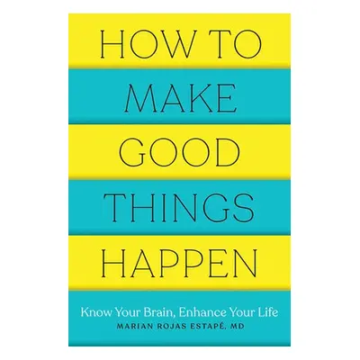 How to Make Good Things Happen - Estape, Marian Rojas, M. D. (Spanish Institute of Psychiatric R