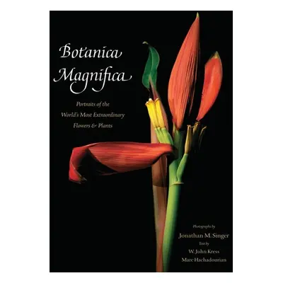 Botanica Magnifica: Portraits of the World's Most Extraordinary Flowers and Plants - Singer, Jon