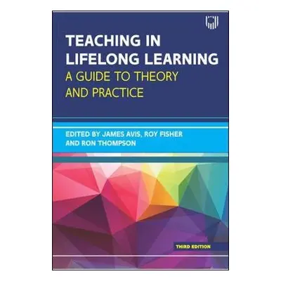 Teaching in Lifelong Learning 3e A guide to theory and practice - Avis, James a Fisher, Roy a Th