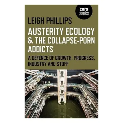 Austerity Ecology a the Collapse–porn Addicts – A defence of growth, progress, industry and stuf