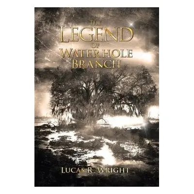 Legend of Waterhole Branch - Wright, Lucas R