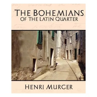 Bohemians of the Latin Quarter - Henri Murger, Murger a Henri Murger