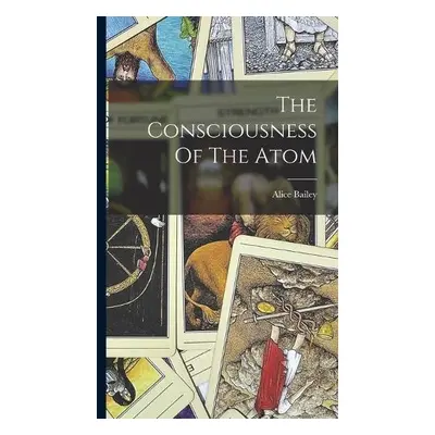 Consciousness Of The Atom - 1880-1949, Bailey Alice