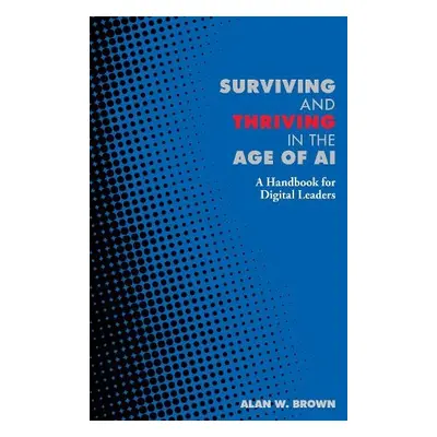 Surviving and Thriving in the Age of AI - Brown, Alan