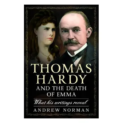 Thomas Hardy and the Death of Emma - Norman, Andrew