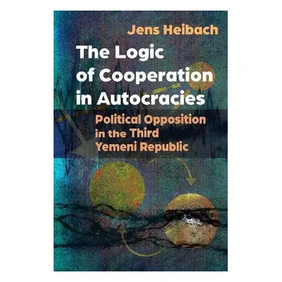 Logic of Cooperation in Autocracies - Heibach, Jens