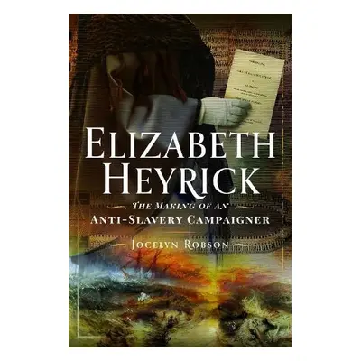 Elizabeth Heyrick: The Making of an Anti-Slavery Campaigner - Robson, Jocelyn