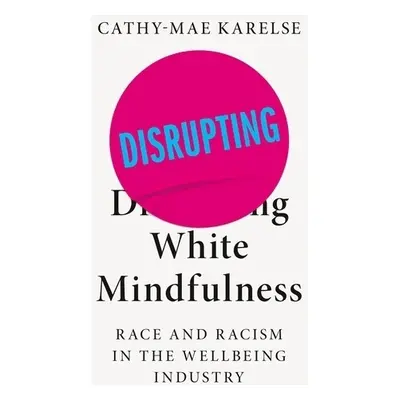 Disrupting White Mindfulness - Karelse, Cathy-Mae