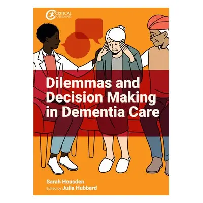 Dilemmas and Decision Making in Dementia Care - Housden, Sarah