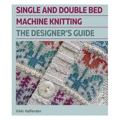 Single and Double Bed Machine Knitting - Haffenden, Vikki