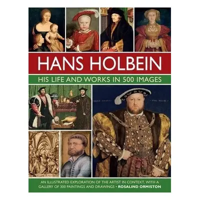 Holbein: His Life and Works in 500 Images - Ormiston, Rosalind