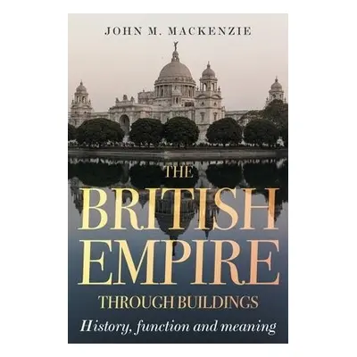 British Empire Through Buildings - MacKenzie, John M.