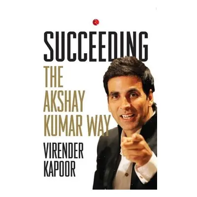 SUCCEEDING THE AKSHAY KUMAR WAY - Kapoor, Virender