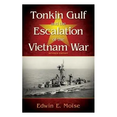 Tonkin Gulf and the Escalation of the Vietnam War - Moise, Edwin E.