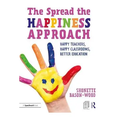 Spread the Happiness Approach: Happy Teachers, Happy Classrooms, Better Education - Bason-Wood, 