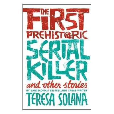 First Prehistoric Serial Killer and other stories - Solana, Teresa