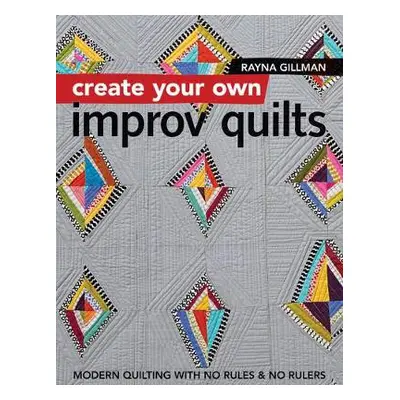 Create Your own Improv Quilts - Gillman, Rayna