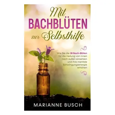 Mit Bachbluten zur Selbsthilfe - Busch, Marianne