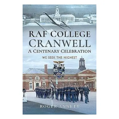 RAF College, Cranwell: A Centenary Celebration - Annett, Roger