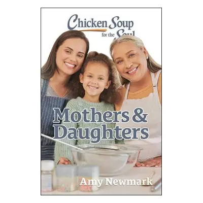 Chicken Soup for the Soul: Mothers a Daughters - Newmark, Amy