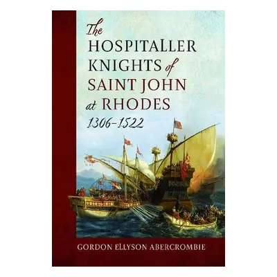 Hospitaller Knights of Saint John at Rhodes 1306-1522 - Abercrombie, Gordon Ellyson