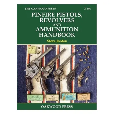 Pinfire Pistols, Revolvers and Ammunition Handbook - Jordan, Steve