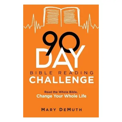 90–Day Bible Reading Challenge – Read the Whole Bible, Change Your Whole Life - Demuth, Mary