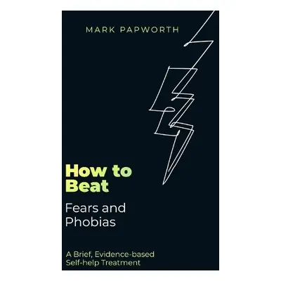 How to Beat Fears and Phobias - Papworth, Mark