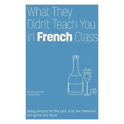 What They Didn't Teach You in French Class - Clautrier, Adrien a Rowe, Henry