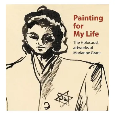 Painting for My Life: The Holocaust artworks of Marianne Grant - Meacock, Dr. Joanna a Tuka, Pet