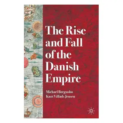 Rise and Fall of the Danish Empire - Bregnsbo, Michael a Jensen, Kurt Villads