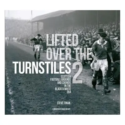 Lifted Over The Turnstiles vol. 2: Scottish Football Grounds And Crowds In The Black a White Era