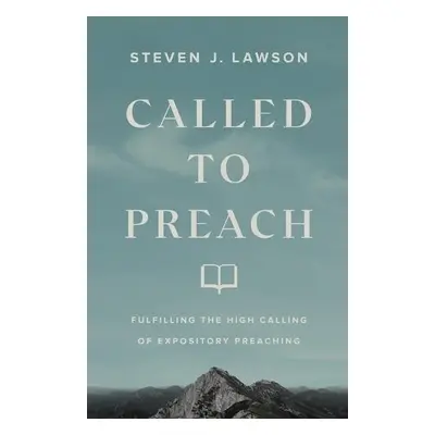 Called to Preach – Fulfilling the High Calling of Expository Preaching - Lawson, Steven J.