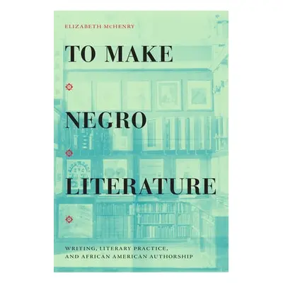 To Make Negro Literature - McHenry, Elizabeth