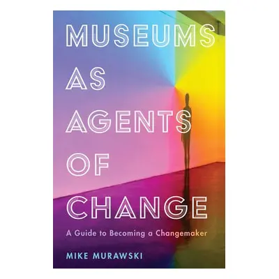 Museums as Agents of Change - Murawski, Mike