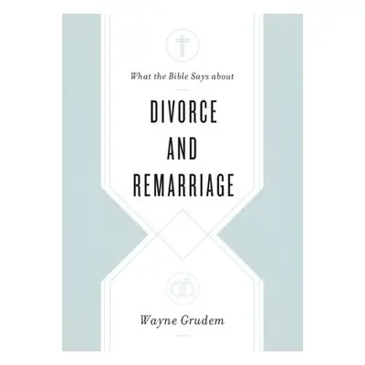 What the Bible Says about Divorce and Remarriage - Grudem, Wayne