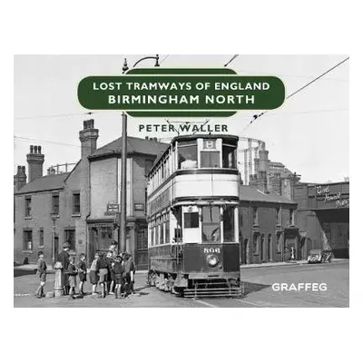 Lost Tramways of England: Birmingham North - Waller, Peter