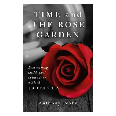 Time and The Rose Garden - Encountering the Magical in the life and works of J.B. Priestley - Pe