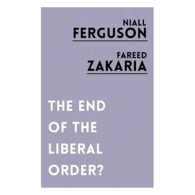 End of the Liberal Order? - Ferguson, Niall a Zakaria, Fareed