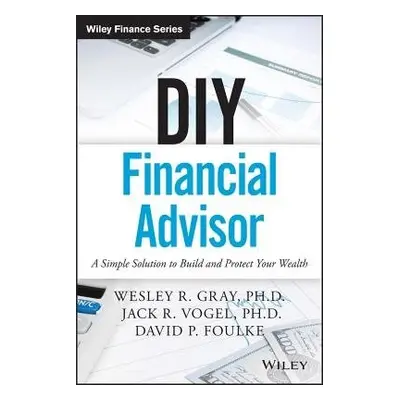 DIY Financial Advisor - Gray, Wesley R. a Vogel, Jack R. a Foulke, David P.