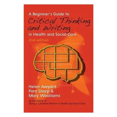 Beginner's Guide to Critical Thinking and Writing in Health and Social Care - Aveyard, Helen a S