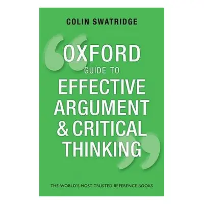 Oxford Guide to Effective Argument and Critical Thinking - Swatridge, Colin (AQA A Level Chief E