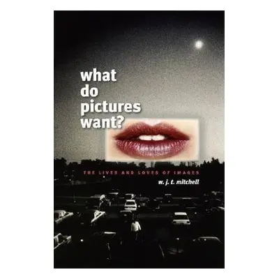 What Do Pictures Want? - Mitchell, W. J. T.