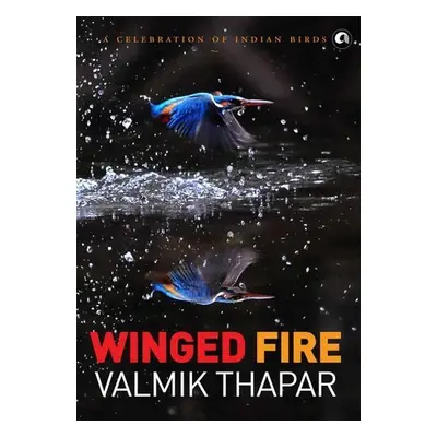 Winged Fire: A Celebration of Indian Birds, Part 3 of The Indian Wildlife Trilogy - Thapar, Valm