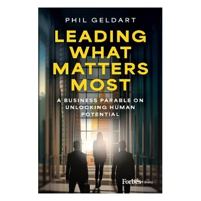 Leading What Matters Most - Geldart, Phil