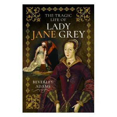 Tragic Life of Lady Jane Grey - Adams, Beverley